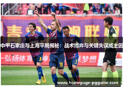 中甲石家庄与上海平局揭秘：战术博弈与关键失误成主因