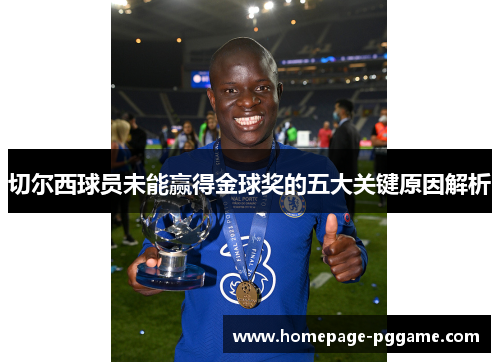 切尔西球员未能赢得金球奖的五大关键原因解析 切尔西球员未能赢得金球奖的五大关键原因解析