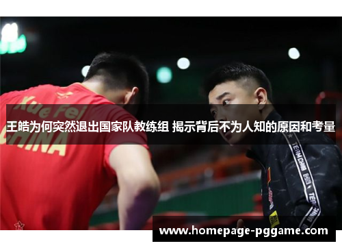 王皓为何突然退出国家队教练组 揭示背后不为人知的原因和考量 王皓为何突然退出国家队教练组 揭示背后不为人知的原因和考量