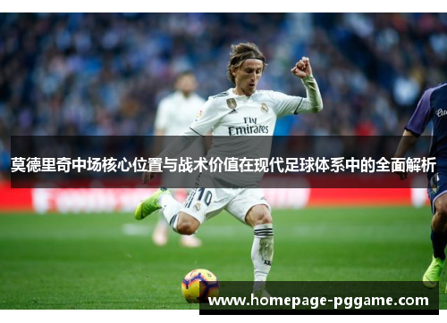 莫德里奇中场核心位置与战术价值在现代足球体系中的全面解析 莫德里奇中场核心位置与战术价值在现代足球体系中的全面解析