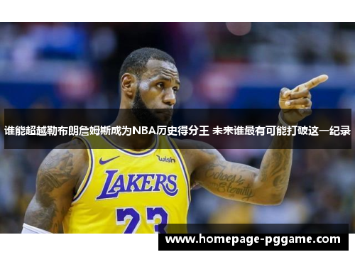 谁能超越勒布朗詹姆斯成为NBA历史得分王 未来谁最有可能打破这一纪录 谁能超越勒布朗詹姆斯成为NBA历史得分王 未来谁最有可能打破这一纪录