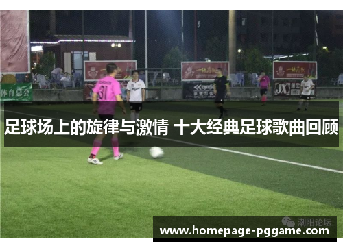 足球场上的旋律与激情 十大经典足球歌曲回顾 足球场上的旋律与激情 十大经典足球歌曲回顾