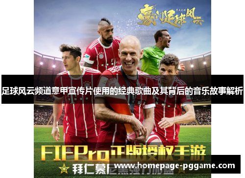 足球风云频道意甲宣传片使用的经典歌曲及其背后的音乐故事解析 足球风云频道意甲宣传片使用的经典歌曲及其背后的音乐故事解析
