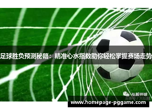 足球胜负预测秘籍:精准心水指数助你轻松掌握赛场走势 足球胜负预测秘籍:精准心水指数助你轻松掌握赛场走势