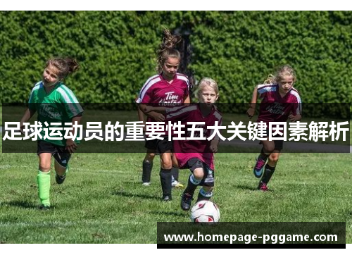 足球运动员的重要性五大关键因素解析 足球运动员的重要性五大关键因素解析