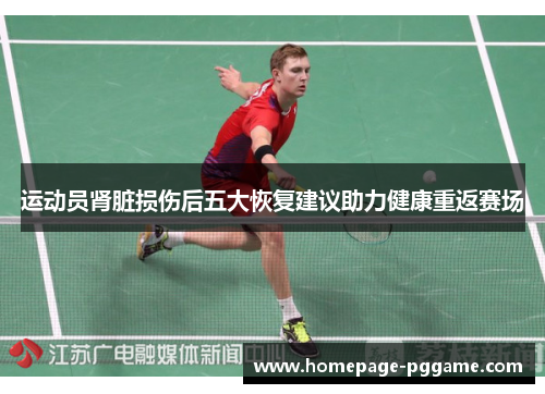 运动员肾脏损伤后五大恢复建议助力健康重返赛场 运动员肾脏损伤后五大恢复建议助力健康重返赛场