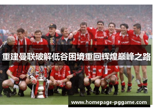 重建曼联破解低谷困境重回辉煌巅峰之路 重建曼联破解低谷困境重回辉煌巅峰之路