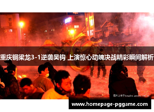 重庆铜梁龙3-1逆袭吴钩 上演惊心动魄决战精彩瞬间解析 重庆铜梁龙3-1逆袭吴钩 上演惊心动魄决战精彩瞬间解析