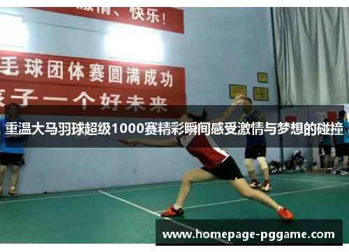 重温大马羽球超级1000赛精彩瞬间感受激情与梦想的碰撞 重温大马羽球超级1000赛精彩瞬间感受激情与梦想的碰撞