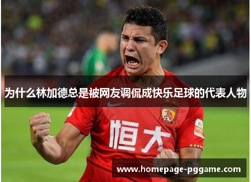 为什么林加德总是被网友调侃成快乐足球的代表人物 为什么林加德总是被网友调侃成快乐足球的代表人物