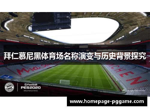 拜仁慕尼黑体育场名称演变与历史背景探究 拜仁慕尼黑体育场名称演变与历史背景探究