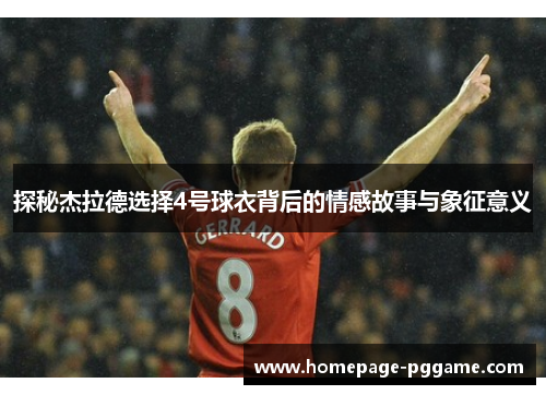 探秘杰拉德选择4号球衣背后的情感故事与象征意义 探秘杰拉德选择4号球衣背后的情感故事与象征意义