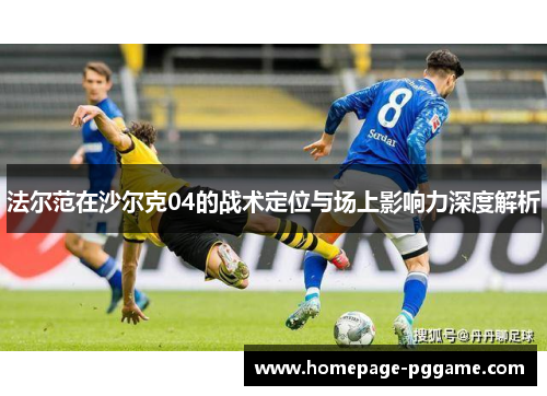 法尔范在沙尔克04的战术定位与场上影响力深度解析 法尔范在沙尔克04的战术定位与场上影响力深度解析