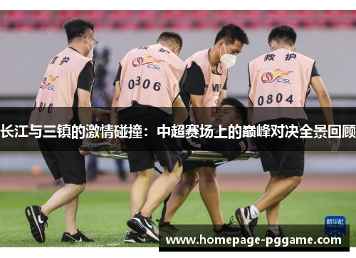 长江与三镇的激情碰撞：中超赛场上的巅峰对决全景回顾