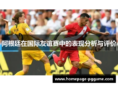阿根廷在国际友谊赛中的表现分析与评价