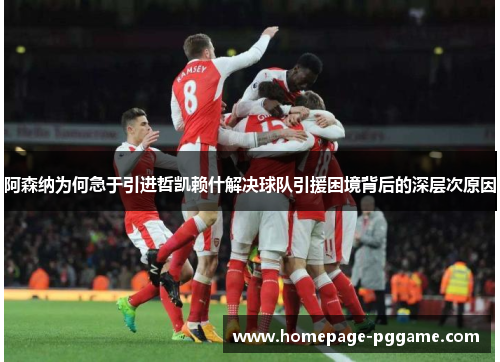 阿森纳为何急于引进哲凯赖什解决球队引援困境背后的深层次原因