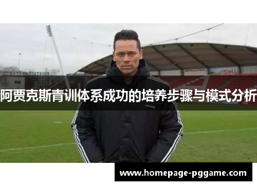 阿贾克斯青训体系成功的培养步骤与模式分析 阿贾克斯青训体系成功的培养步骤与模式分析