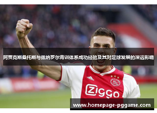 阿贾克斯桑托斯与佩纳罗尔青训体系成功经验及其对足球发展的深远影响 阿贾克斯桑托斯与佩纳罗尔青训体系成功经验及其对足球发展的深远影响