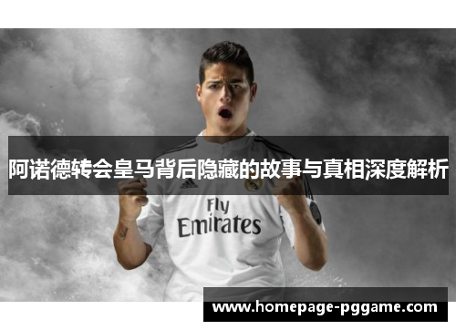 阿诺德转会皇马背后隐藏的故事与真相深度解析 阿诺德转会皇马背后隐藏的故事与真相深度解析