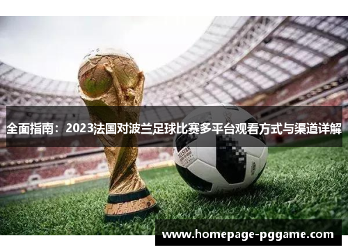 全面指南:2023法国对波兰足球比赛多平台观看方式与渠道详解 全面指南:2023法国对波兰足球比赛多平台观看方式与渠道详解