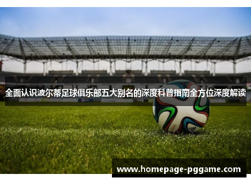 全面认识波尔蒂足球俱乐部五大别名的深度科普指南全方位深度解读 全面认识波尔蒂足球俱乐部五大别名的深度科普指南全方位深度解读