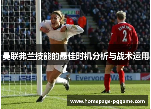 曼联弗兰技能的最佳时机分析与战术运用 曼联弗兰技能的最佳时机分析与战术运用