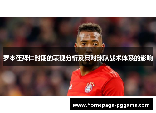 罗本在拜仁时期的表现分析及其对球队战术体系的影响 罗本在拜仁时期的表现分析及其对球队战术体系的影响