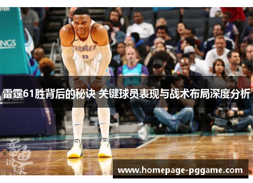 雷霆61胜背后的秘诀 关键球员表现与战术布局深度分析 雷霆61胜背后的秘诀 关键球员表现与战术布局深度分析