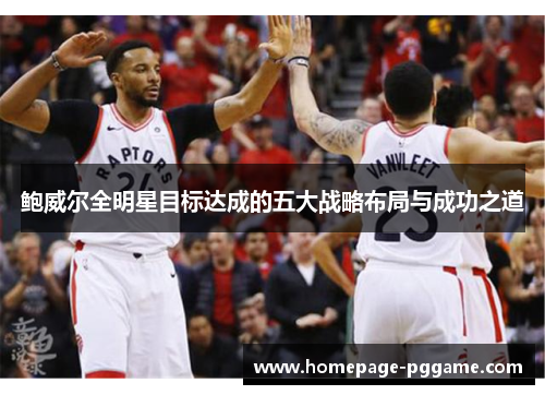 鲍威尔全明星目标达成的五大战略布局与成功之道