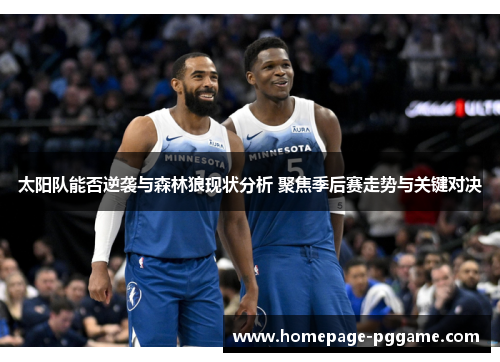 太阳队能否逆袭与森林狼现状分析 聚焦季后赛走势与关键对决 太阳队能否逆袭与森林狼现状分析 聚焦季后赛走势与关键对决