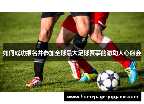如何成功报名并参加全球最大足球赛事的激动人心盛会 如何成功报名并参加全球最大足球赛事的激动人心盛会