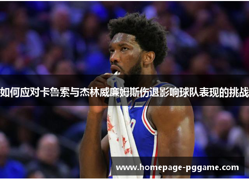 如何应对卡鲁索与杰林威廉姆斯伤退影响球队表现的挑战