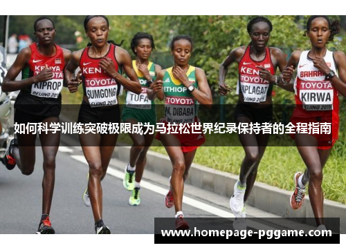如何科学训练突破极限成为马拉松世界纪录保持者的全程指南 如何科学训练突破极限成为马拉松世界纪录保持者的全程指南