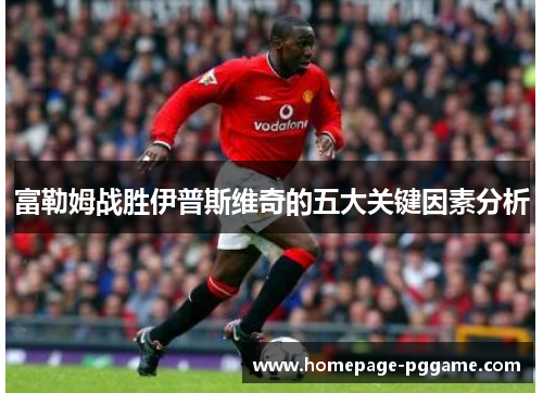 富勒姆战胜伊普斯维奇的五大关键因素分析