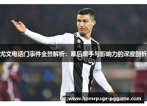 尤文电话门事件全景解析：幕后黑手与影响力的深度剖析