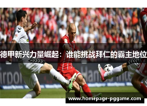 德甲新兴力量崛起：谁能挑战拜仁的霸主地位