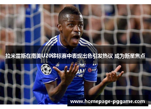 拉米雷斯在南美U20锦标赛中表现出色引发热议 成为新星焦点