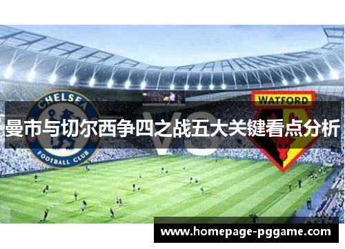 曼市与切尔西争四之战五大关键看点分析