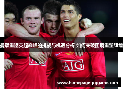 曼联重返英超巅峰的挑战与机遇分析 如何突破困境重塑辉煌