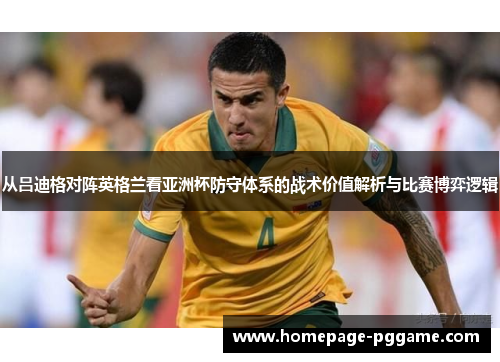 从吕迪格对阵英格兰看亚洲杯防守体系的战术价值解析与比赛博弈逻辑