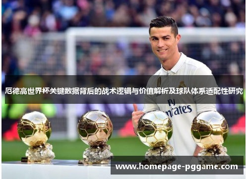 厄德高世界杯关键数据背后的战术逻辑与价值解析及球队体系适配性研究