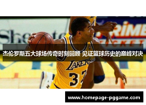 杰伦罗斯五大球场传奇时刻回顾 见证篮球历史的巅峰对决