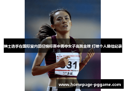 瑞士选手在国际室内田径锦标赛中勇夺女子高跳金牌 打破个人最佳纪录 瑞士选手在国际室内田径锦标赛中勇夺女子高跳金牌 打破个人最佳纪录
