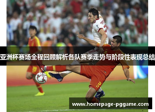 亚洲杯赛场全程回顾解析各队赛季走势与阶段性表现总结