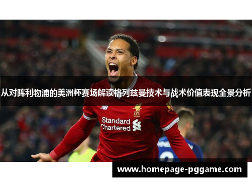 从对阵利物浦的美洲杯赛场解读格列兹曼技术与战术价值表现全景分析 从对阵利物浦的美洲杯赛场解读格列兹曼技术与战术价值表现全景分析