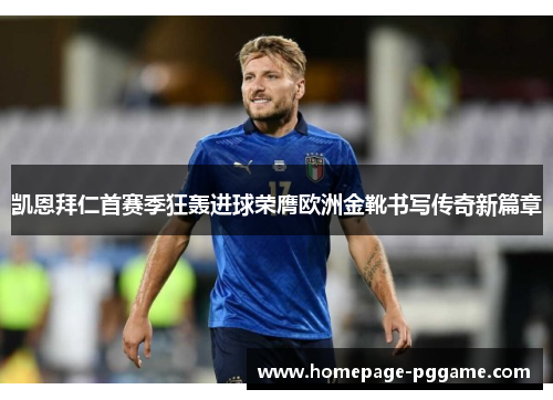 凯恩拜仁首赛季狂轰进球荣膺欧洲金靴书写传奇新篇章 凯恩拜仁首赛季狂轰进球荣膺欧洲金靴书写传奇新篇章