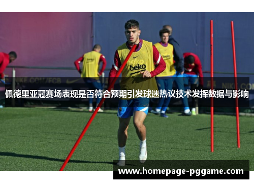 佩德里亚冠赛场表现是否符合预期引发球迷热议技术发挥数据与影响 佩德里亚冠赛场表现是否符合预期引发球迷热议技术发挥数据与影响