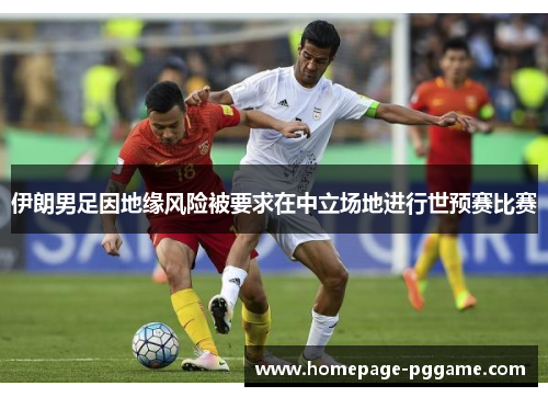 伊朗男足因地缘风险被要求在中立场地进行世预赛比赛