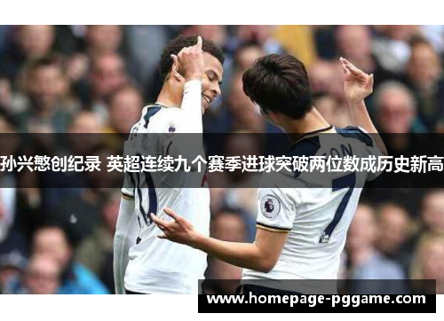 孙兴慜创纪录 英超连续九个赛季进球突破两位数成历史新高 孙兴慜创纪录 英超连续九个赛季进球突破两位数成历史新高