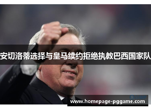 安切洛蒂选择与皇马续约拒绝执教巴西国家队 安切洛蒂选择与皇马续约拒绝执教巴西国家队